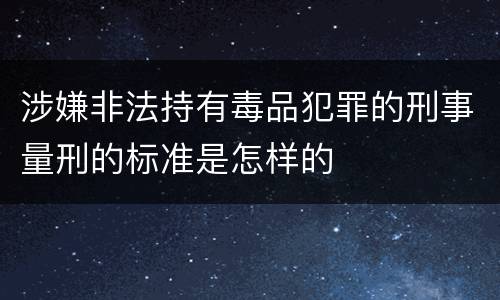 涉嫌非法持有毒品犯罪的刑事量刑的标准是怎样的