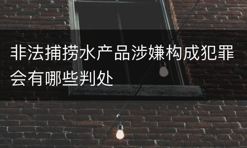 非法捕捞水产品涉嫌构成犯罪会有哪些判处