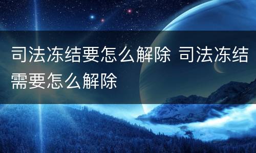 司法冻结要怎么解除 司法冻结需要怎么解除
