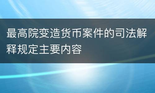 最高院变造货币案件的司法解释规定主要内容
