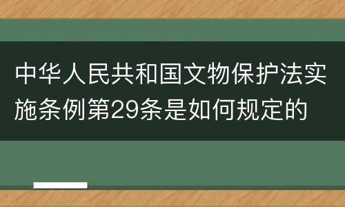 中华人民共和国文物保护法实施条例第29条是如何规定的