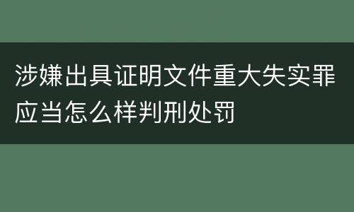 涉嫌出具证明文件重大失实罪应当怎么样判刑处罚