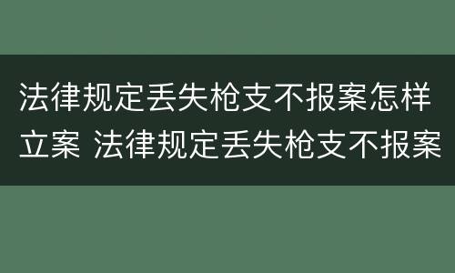 法律规定丢失枪支不报案怎样立案 法律规定丢失枪支不报案怎样立案呢