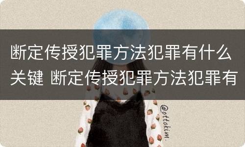 断定传授犯罪方法犯罪有什么关键 断定传授犯罪方法犯罪有什么关键因素