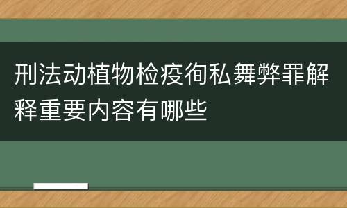刑法动植物检疫徇私舞弊罪解释重要内容有哪些