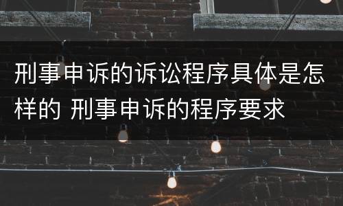 刑事申诉的诉讼程序具体是怎样的 刑事申诉的程序要求