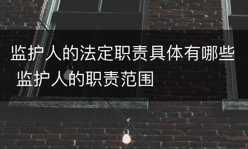 监护人的法定职责具体有哪些 监护人的职责范围