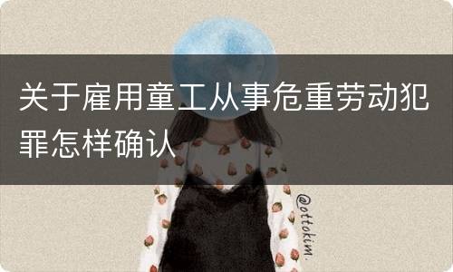 关于雇用童工从事危重劳动犯罪怎样确认