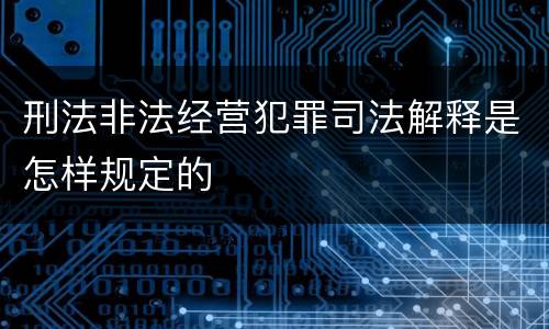 刑法非法经营犯罪司法解释是怎样规定的