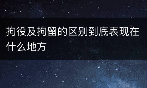 拘役及拘留的区别到底表现在什么地方