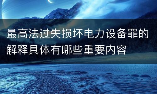 最高法过失损坏电力设备罪的解释具体有哪些重要内容