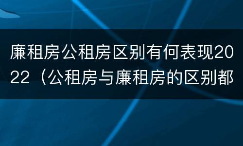 廉租房公租房区别有何表现2022（公租房与廉租房的区别都在此,别再搞错了!）
