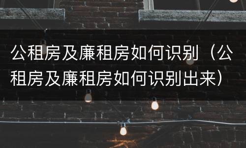 公租房及廉租房如何识别（公租房及廉租房如何识别出来）