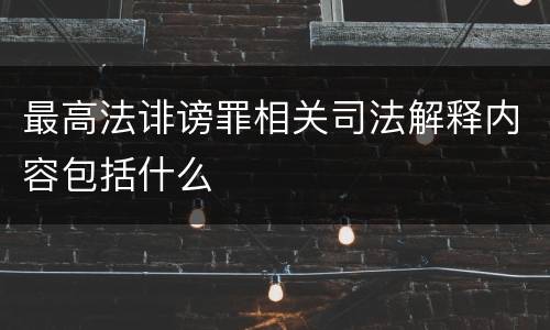 最高法诽谤罪相关司法解释内容包括什么