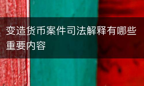 变造货币案件司法解释有哪些重要内容