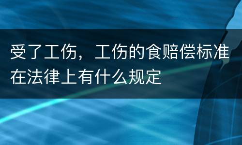 受了工伤，工伤的食赔偿标准在法律上有什么规定