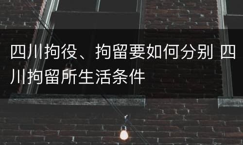 四川拘役、拘留要如何分别 四川拘留所生活条件