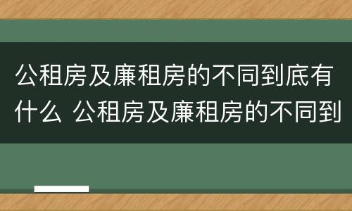 公租房及廉租房的不同到底有什么 公租房及廉租房的不同到底有什么区别