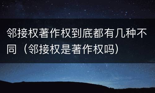 邻接权著作权到底都有几种不同（邻接权是著作权吗）
