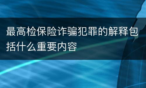 最高检保险诈骗犯罪的解释包括什么重要内容