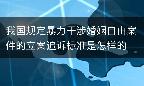 我国规定暴力干涉婚姻自由案件的立案追诉标准是怎样的