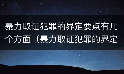 暴力取证犯罪的界定要点有几个方面（暴力取证犯罪的界定要点有几个方面内容）