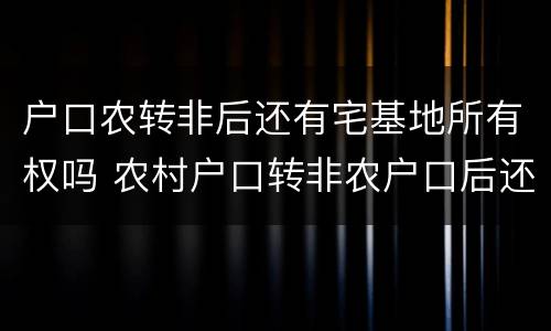 户口农转非后还有宅基地所有权吗 农村户口转非农户口后还有宅基地使用权吗