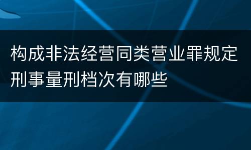 构成非法经营同类营业罪规定刑事量刑档次有哪些