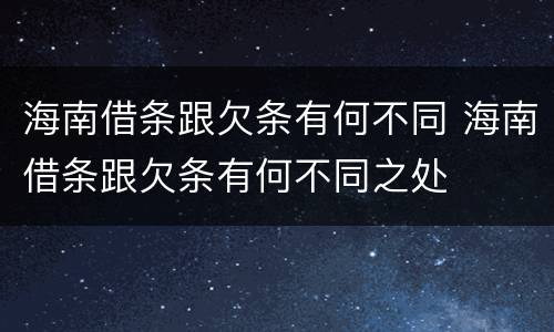 海南借条跟欠条有何不同 海南借条跟欠条有何不同之处