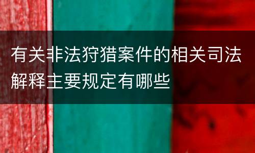 有关非法狩猎案件的相关司法解释主要规定有哪些
