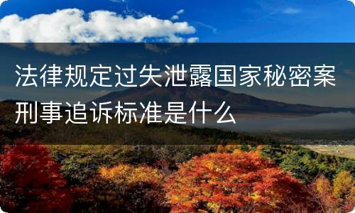 法律规定过失泄露国家秘密案刑事追诉标准是什么