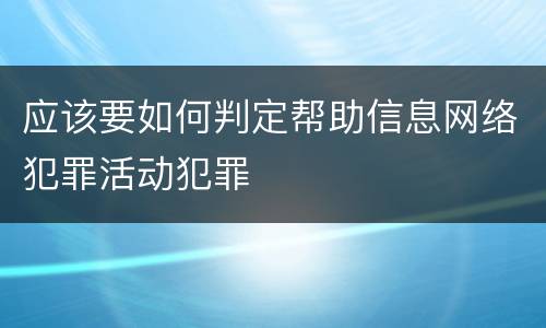 应该要如何判定帮助信息网络犯罪活动犯罪