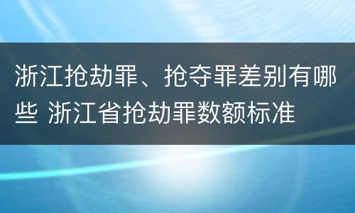 浙江抢劫罪、抢夺罪差别有哪些 浙江省抢劫罪数额标准