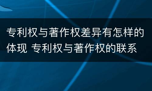 专利权与著作权差异有怎样的体现 专利权与著作权的联系