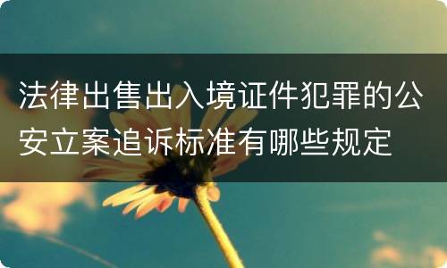 法律出售出入境证件犯罪的公安立案追诉标准有哪些规定