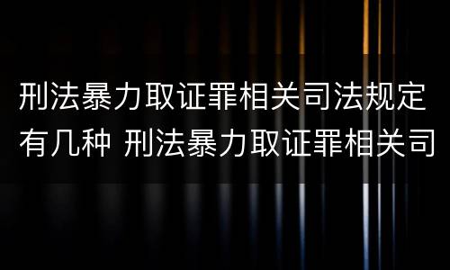 刑法暴力取证罪相关司法规定有几种 刑法暴力取证罪相关司法规定有几种形式