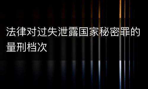 法律对过失泄露国家秘密罪的量刑档次