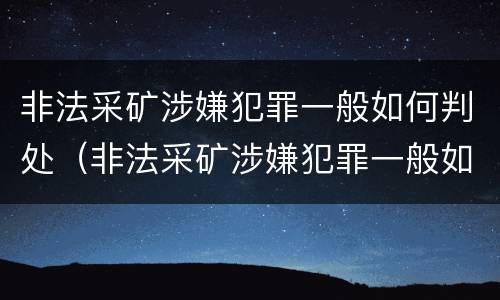 非法采矿涉嫌犯罪一般如何判处（非法采矿涉嫌犯罪一般如何判处罚款）