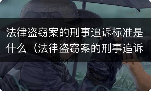 法律盗窃案的刑事追诉标准是什么（法律盗窃案的刑事追诉标准是什么规定）
