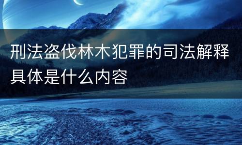 刑法盗伐林木犯罪的司法解释具体是什么内容