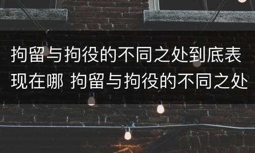 拘留与拘役的不同之处到底表现在哪 拘留与拘役的不同之处到底表现在哪里