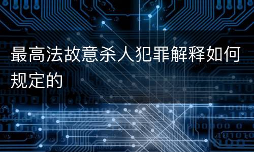 最高法故意杀人犯罪解释如何规定的