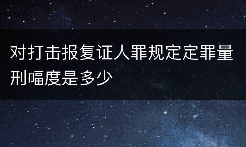 对打击报复证人罪规定定罪量刑幅度是多少