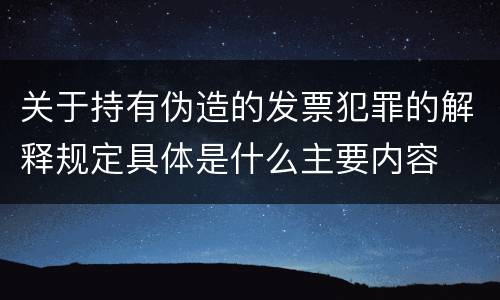 关于持有伪造的发票犯罪的解释规定具体是什么主要内容