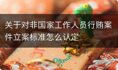 关于对非国家工作人员行贿案件立案标准怎么认定