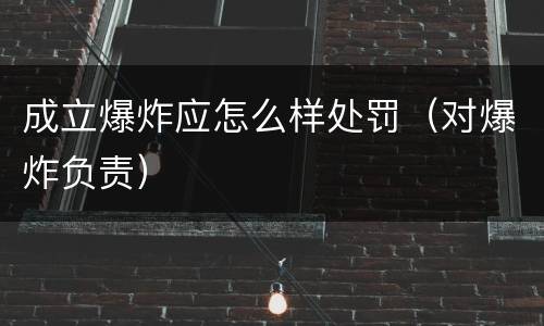 成立爆炸应怎么样处罚（对爆炸负责）