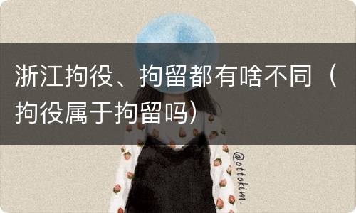 浙江拘役、拘留都有啥不同（拘役属于拘留吗）