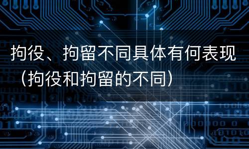 拘役、拘留不同具体有何表现（拘役和拘留的不同）