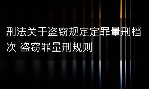 刑法关于盗窃规定定罪量刑档次 盗窃罪量刑规则