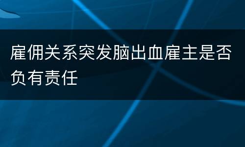 雇佣关系突发脑出血雇主是否负有责任